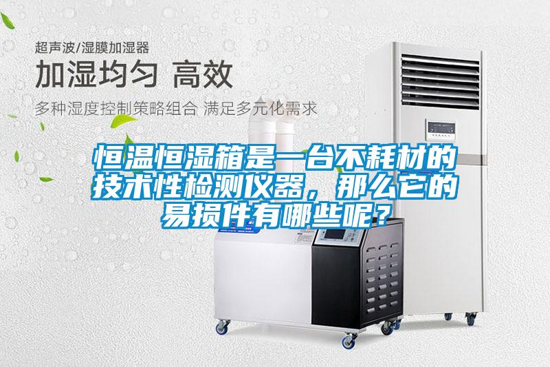 恒溫恒濕箱是一臺不耗材的技術性檢測儀器,那么它的易損件有哪些呢?