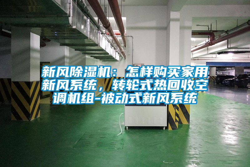 新風(fēng)除濕機(jī):怎樣購(gòu)買(mǎi)家用新風(fēng)系統(tǒng),轉(zhuǎn)輪式熱回收空調(diào)機(jī)組-被動(dòng)式新風(fēng)系統(tǒng)