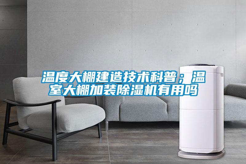 溫度大棚建造技術(shù)科普;溫室大棚加裝除濕機有用嗎
