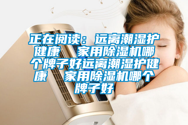 正在閱讀:遠離潮濕護健康  家用除濕機哪個牌子好遠離潮濕護健康  家用除濕機哪個牌子好