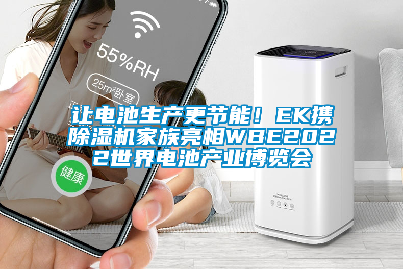 讓電池生產(chǎn)更節(jié)能！EK攜除濕機(jī)家族亮相WBE2022世界電池產(chǎn)業(yè)博覽會(huì)