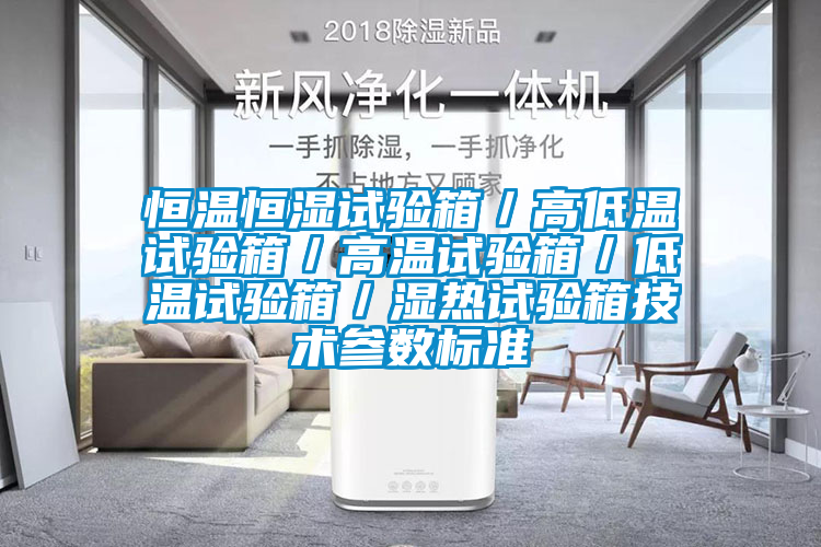 恒溫恒濕試驗箱/高低溫試驗箱/高溫試驗箱/低溫試驗箱/濕熱試驗箱技術參數標準