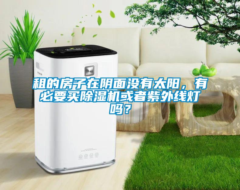 租的房子在陰面沒(méi)有太陽(yáng)，有必要買(mǎi)除濕機(jī)或者紫外線燈嗎？