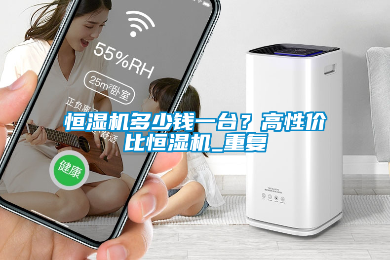 恒濕機多少錢一臺?高性價比恒濕機_重復