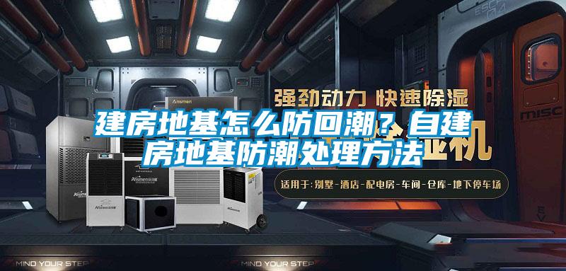 建房地基怎么防回潮？自建房地基防潮處理方法