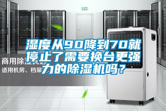 濕度從90降到70就停止了需要換臺(tái)更強(qiáng)力的除濕機(jī)嗎？