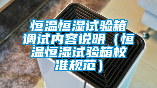 恒溫恒濕試驗箱調(diào)試內(nèi)容說明(恒溫恒濕試驗箱校準規(guī)范)