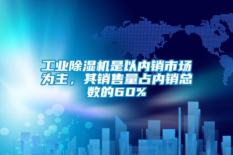 工業除濕機是以內銷市場為主，其銷售量占內銷總數的60%