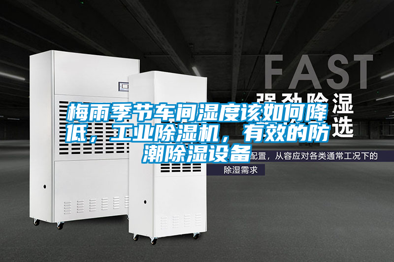 梅雨季節(jié)車間濕度該如何降低,工業(yè)除濕機(jī),有效的防潮除濕設(shè)備
