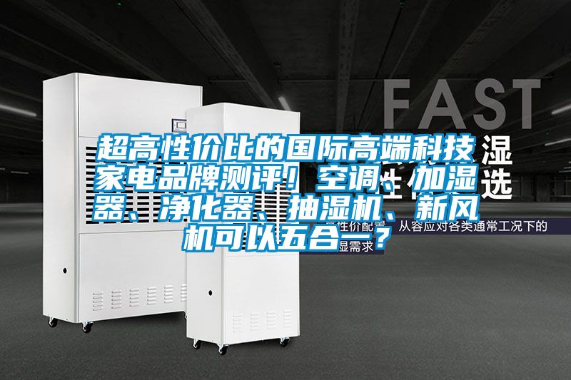 超高性價比的國際高端科技家電品牌測評！空調、加濕器、凈化器、抽濕機、新風機可以五合一？