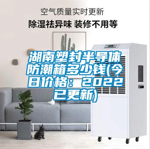 湖南塑封半導(dǎo)體防潮箱多少錢(今日價格:2022已更新)