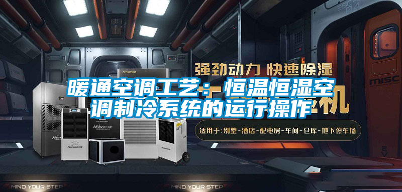 暖通空調工藝:恒溫恒濕空調制冷系統的運行操作