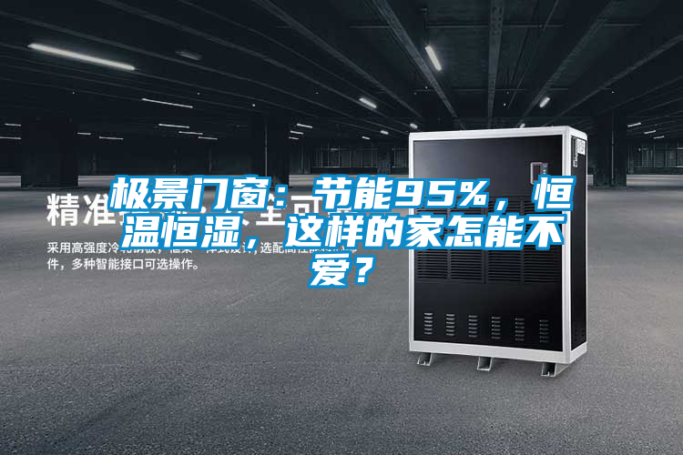 極景門窗：節(jié)能95%，恒溫恒濕，這樣的家怎能不愛？