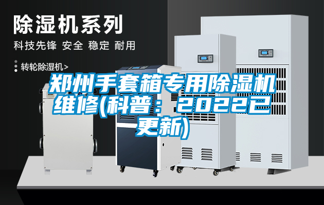鄭州手套箱專用除濕機(jī)維修(科普：2022已更新)