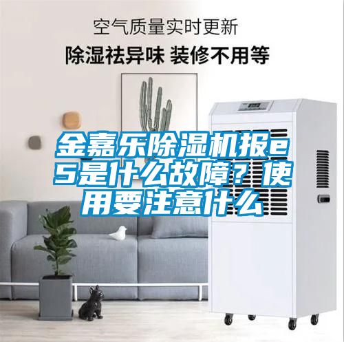 金嘉樂除濕機報e5是什么故障？使用要注意什么