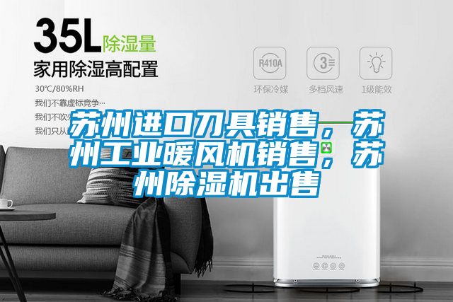 蘇州進(jìn)口刀具銷售,蘇州工業(yè)暖風(fēng)機(jī)銷售,蘇州除濕機(jī)出售