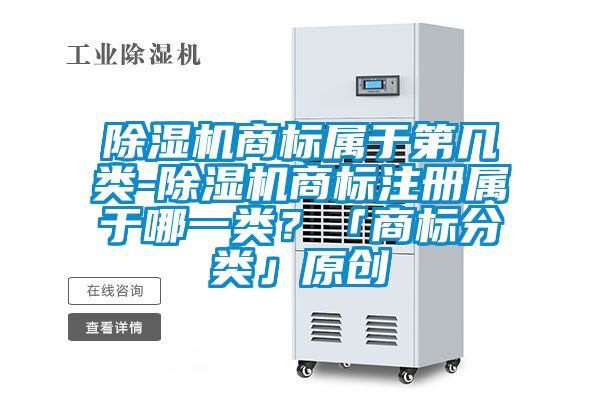 除濕機商標屬于第幾類-除濕機商標注冊屬于哪一類?「商標分類」原創