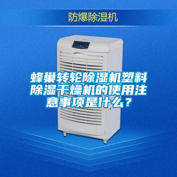 蜂巢轉(zhuǎn)輪除濕機(jī)塑料除濕干燥機(jī)的使用注意事項是什么?