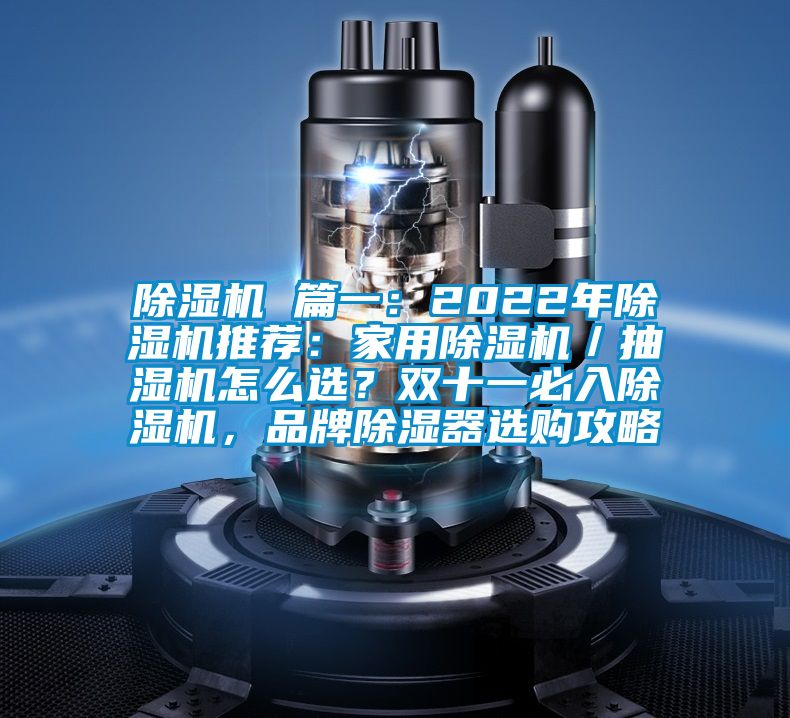 除濕機 篇一:2022年除濕機推薦:家用除濕機/抽濕機怎么選?雙十一必入除濕機,品牌除濕器選購攻略