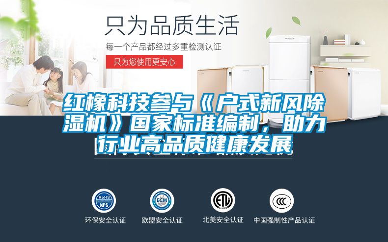 紅橡科技參與《戶式新風(fēng)除濕機》國家標(biāo)準(zhǔn)編制，助力行業(yè)高品質(zhì)健康發(fā)展
