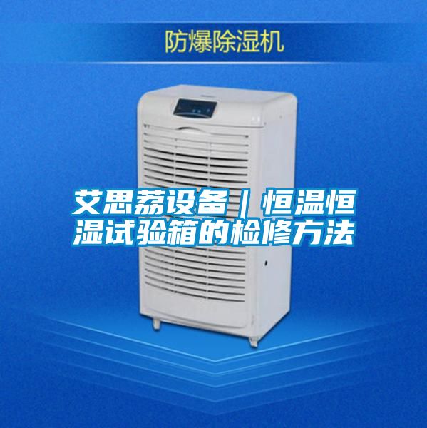 艾思荔設(shè)備|恒溫恒濕試驗箱的檢修方法