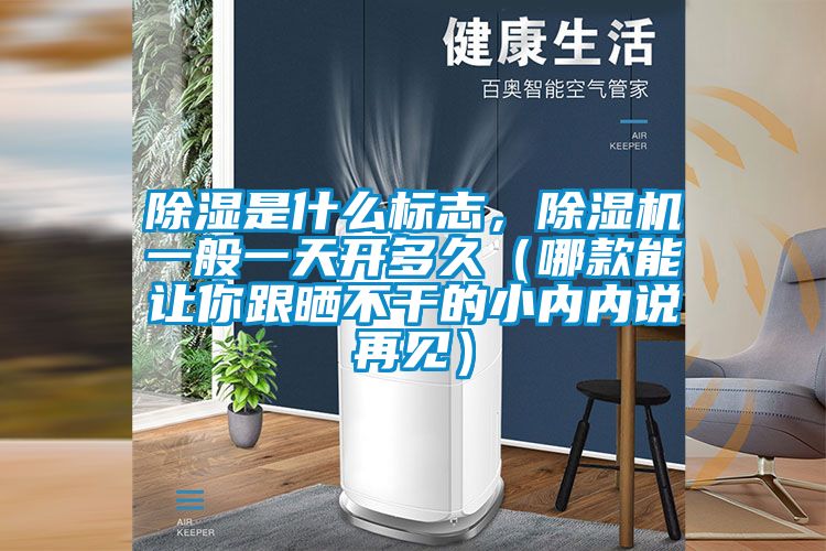 除濕是什么標(biāo)志，除濕機一般一天開多久（哪款能讓你跟曬不干的小內(nèi)內(nèi)說再見）