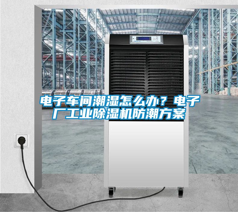 電子車間潮濕怎么辦?電子廠工業(yè)除濕機防潮方案