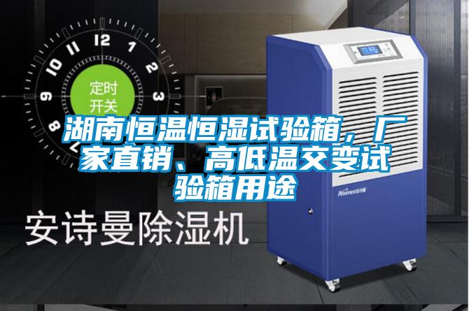 湖南恒溫恒濕試驗箱，廠家直銷、高低溫交變試驗箱用途
