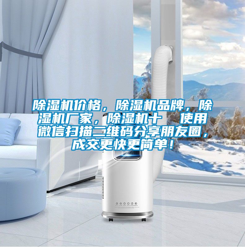 除濕機(jī)價(jià)格,除濕機(jī)品牌,除濕機(jī)廠家,除濕機(jī)十 使用微信掃描二維碼分享朋友圈,成交更快更簡(jiǎn)單!