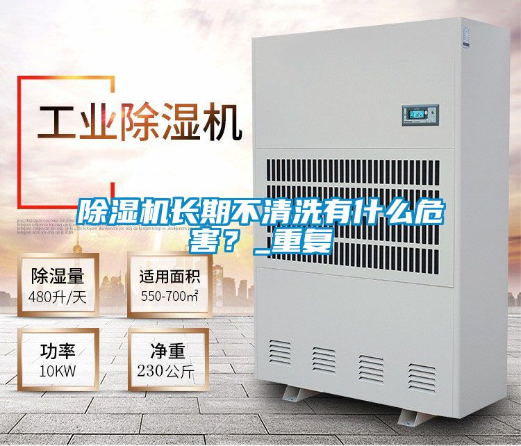 除濕機(jī)長(zhǎng)期不清洗有什么危害?_重復(fù)