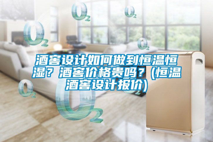 酒窖設計如何做到恒溫恒濕？酒窖價格貴嗎？(恒溫酒窖設計報價)