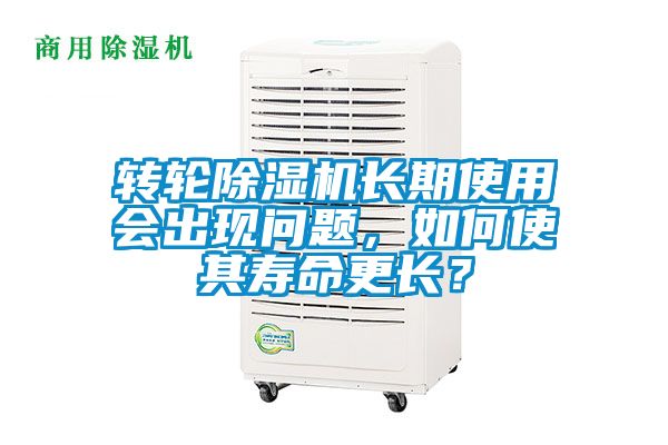 轉(zhuǎn)輪除濕機長期使用會出現(xiàn)問題，如何使其壽命更長？
