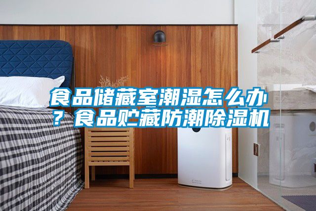 食品儲藏室潮濕怎么辦？食品貯藏防潮除濕機