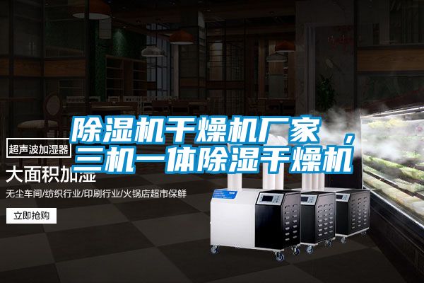 除濕機(jī)干燥機(jī)廠家 ，三機(jī)一體除濕干燥機(jī)