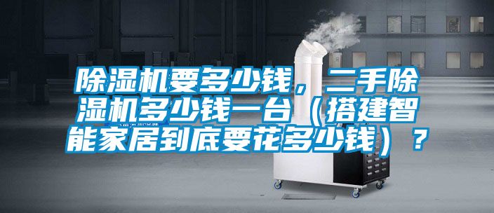 除濕機(jī)要多少錢,二手除濕機(jī)多少錢一臺(搭建智能家居到底要花多少錢)?