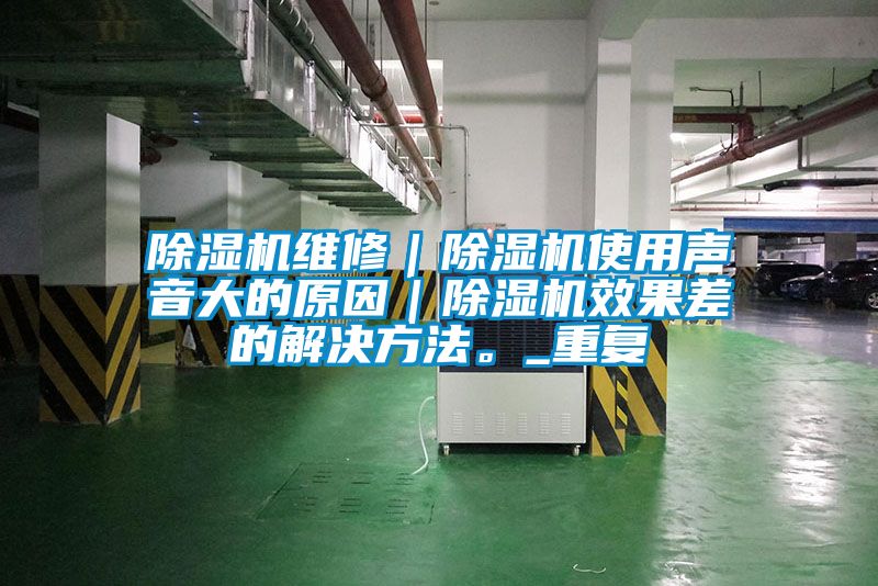 除濕機維修｜除濕機使用聲音大的原因｜除濕機效果差的解決方法。_重復