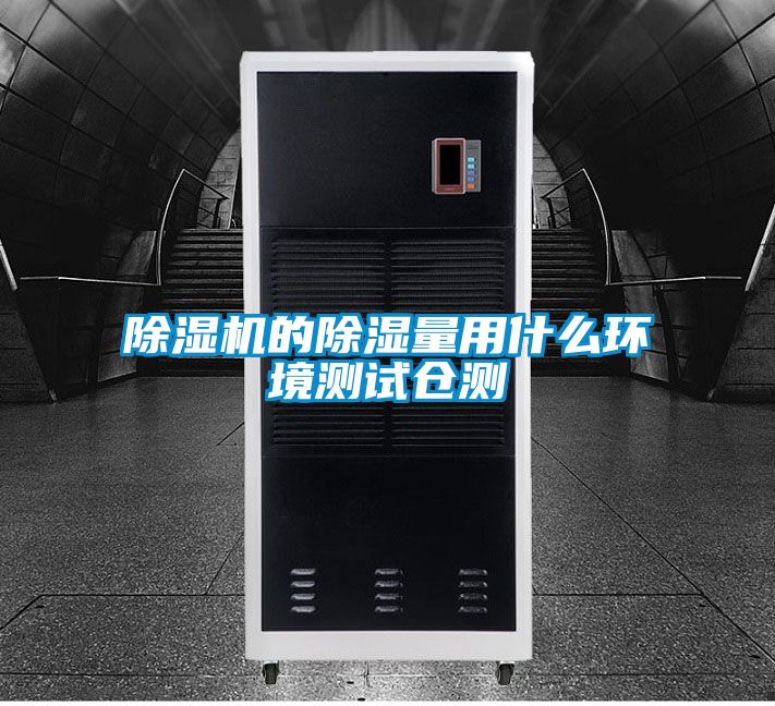 除濕機(jī)的除濕量用什么環(huán)境測試倉測