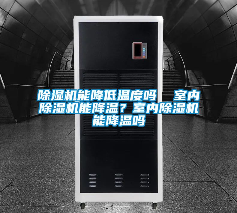 除濕機(jī)能降低溫度嗎  室內(nèi)除濕機(jī)能降溫?室內(nèi)除濕機(jī)能降溫嗎