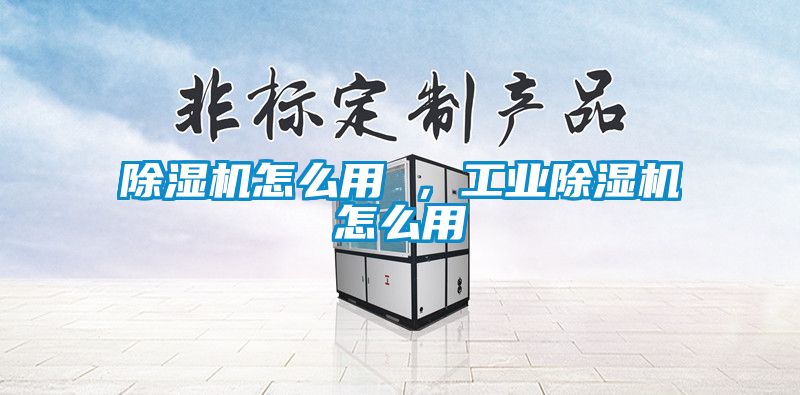 除濕機怎么用 ,工業除濕機怎么用