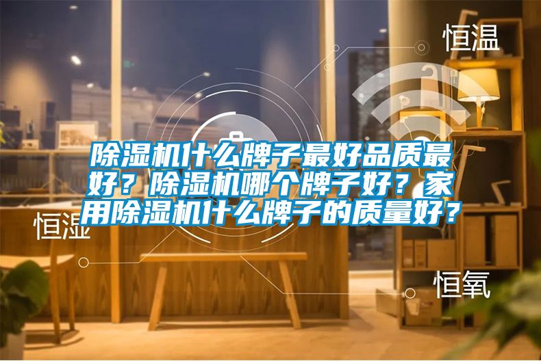 除濕機(jī)什么牌子最好品質(zhì)最好?除濕機(jī)哪個牌子好?家用除濕機(jī)什么牌子的質(zhì)量好?