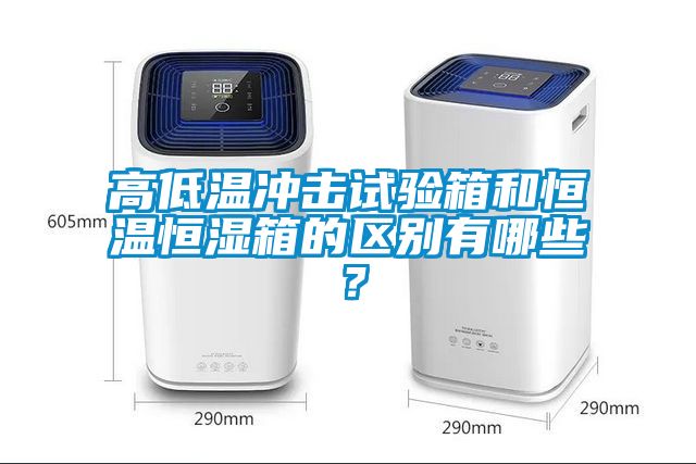 高低溫沖擊試驗箱和恒溫恒濕箱的區別有哪些？