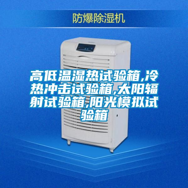 高低溫濕熱試驗(yàn)箱,冷熱沖擊試驗(yàn)箱,太陽輻射試驗(yàn)箱,陽光模擬試驗(yàn)箱