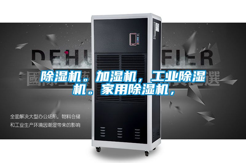 除濕機(jī)。加濕機(jī)，工業(yè)除濕機(jī)。家用除濕機(jī)，